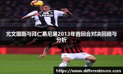 尤文图斯与拜仁慕尼黑2013年首回合对决回顾与分析