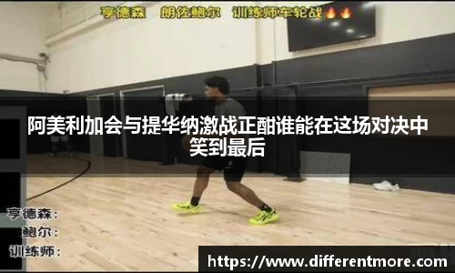 阿美利加会与提华纳激战正酣谁能在这场对决中笑到最后