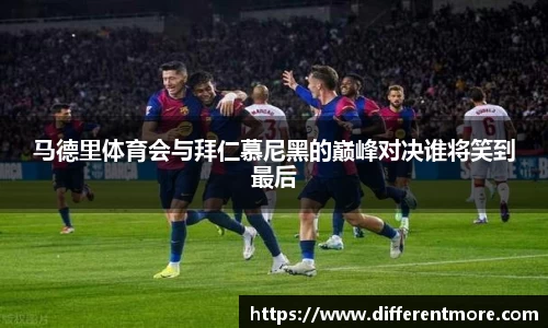 马德里体育会与拜仁慕尼黑的巅峰对决谁将笑到最后